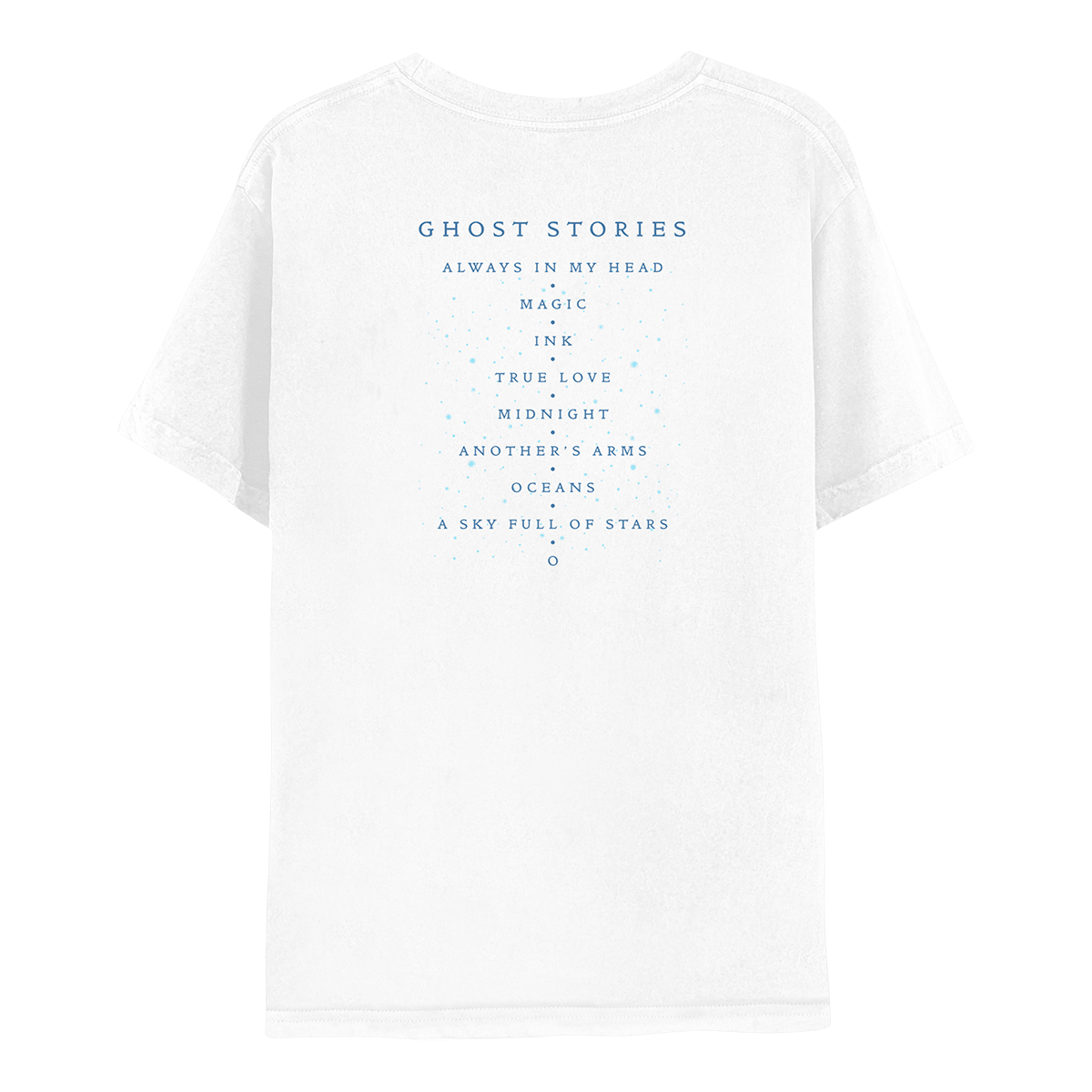 Back: the shirt is white. GHOST STORIES and track list printed in dark blue. Small light blue dots adorn the text, like scattered stars. Song titles are ALWAYS IN MY HEAD, MAGIC, INK, TRUE LOVE, MIDNIGHT, ANOTHER’s ARMS, OCEANS, a SKY FULL OF STARS, AND O