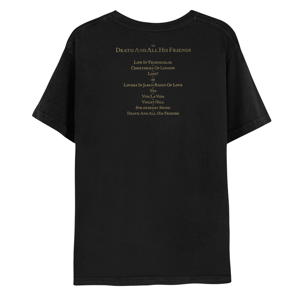 Back: Printed in gold: or DEATH AND ALL HIS FRIENDS (in large, capitalized bold font. The word “or” is lowercase, and in a much smaller, regular font. The track list is below, also in gold: LIFE IN TECHNICOLOR, CEMETERIES OF LONDON, LOST, 42, LOVERS IN JAPAN/RAIN OF LOVE, YES, VIVA LA VIDA, VIOLET HILL, STRAWBERRY SWING, and DEATH AND ALL HIS FRIENDS